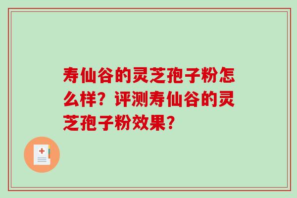 寿仙谷的灵芝孢子粉怎么样？评测寿仙谷的灵芝孢子粉效果？