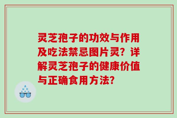 灵芝孢子的功效与作用及吃法禁忌图片灵？详解灵芝孢子的健康价值与正确食用方法？