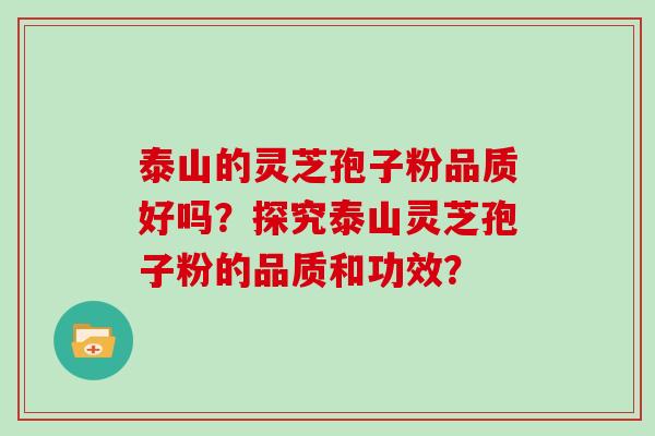 泰山的灵芝孢子粉品质好吗？探究泰山灵芝孢子粉的品质和功效？
