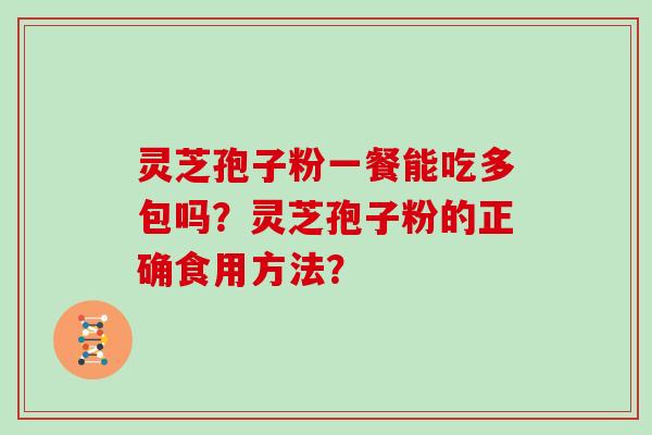 灵芝孢子粉一餐能吃多包吗？灵芝孢子粉的正确食用方法？