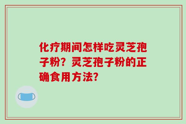 期间怎样吃灵芝孢子粉？灵芝孢子粉的正确食用方法？