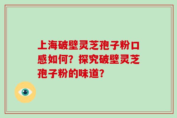 上海破壁灵芝孢子粉口感如何？探究破壁灵芝孢子粉的味道？