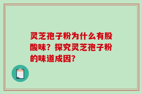 灵芝孢子粉为什么有股酸味？探究灵芝孢子粉的味道成因？