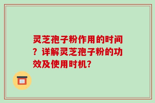 灵芝孢子粉作用的时间？详解灵芝孢子粉的功效及使用时机？