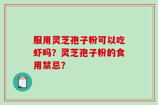 服用灵芝孢子粉可以吃虾吗？灵芝孢子粉的食用禁忌？