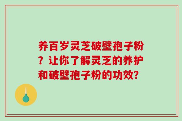养百岁灵芝破壁孢子粉？让你了解灵芝的养护和破壁孢子粉的功效？