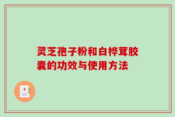 灵芝孢子粉和白桦茸胶囊的功效与使用方法