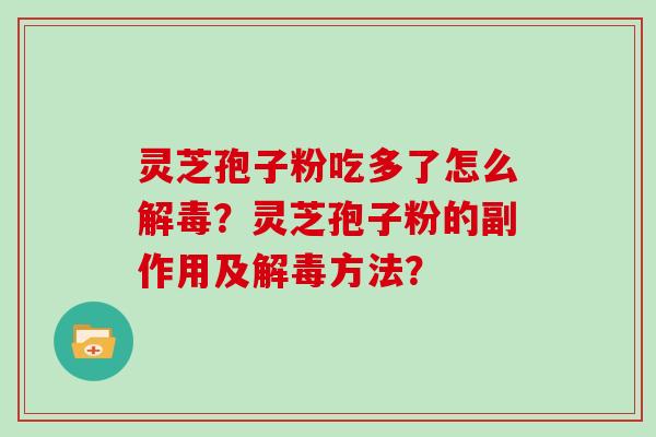 灵芝孢子粉吃多了怎么解毒？灵芝孢子粉的副作用及解毒方法？
