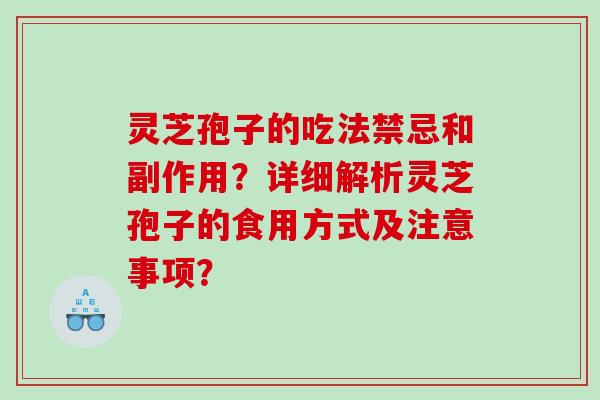 灵芝孢子的吃法禁忌和副作用？详细解析灵芝孢子的食用方式及注意事项？