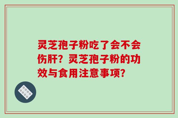 灵芝孢子粉吃了会不会伤肝？灵芝孢子粉的功效与食用注意事项？