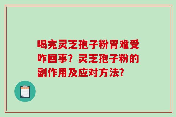 喝完灵芝孢子粉胃难受咋回事？灵芝孢子粉的副作用及应对方法？