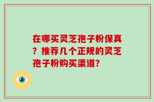 在哪买灵芝孢子粉保真？推荐几个正规的灵芝孢子粉购买渠道？