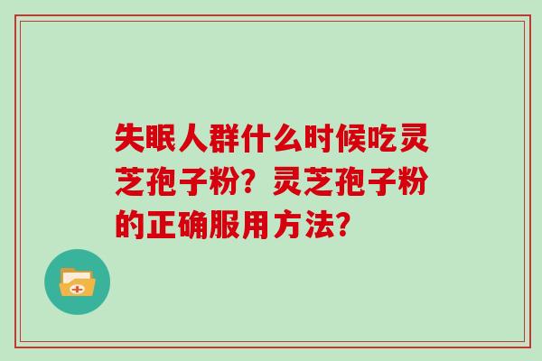 失眠人群什么时候吃灵芝孢子粉？灵芝孢子粉的正确服用方法？