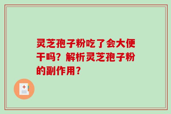 灵芝孢子粉吃了会大便干吗？解析灵芝孢子粉的副作用？