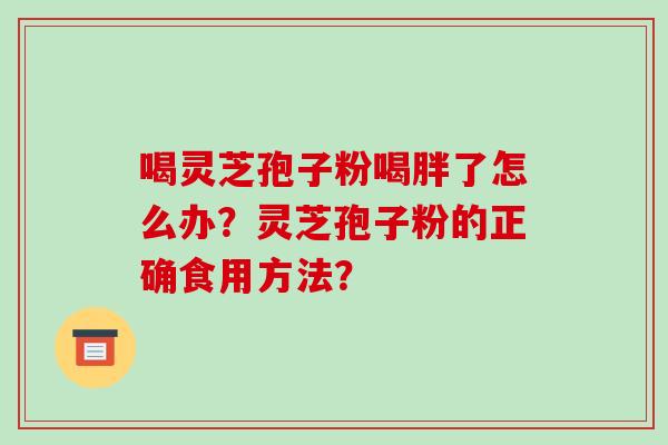 喝灵芝孢子粉喝胖了怎么办？灵芝孢子粉的正确食用方法？