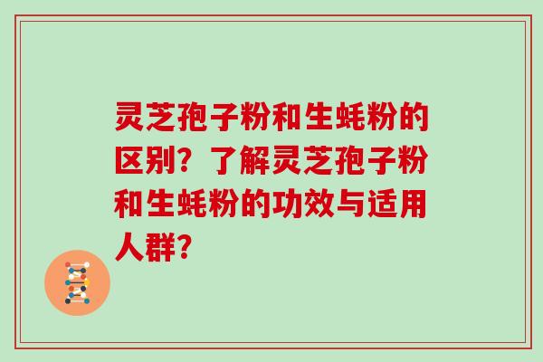 灵芝孢子粉和生蚝粉的区别？了解灵芝孢子粉和生蚝粉的功效与适用人群？