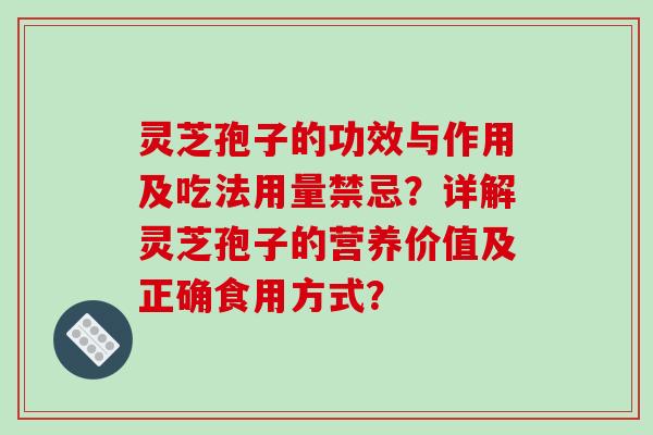 灵芝孢子的功效与作用及吃法用量禁忌？详解灵芝孢子的营养价值及正确食用方式？