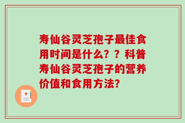 寿仙谷灵芝孢子最佳食用时间是什么？？科普寿仙谷灵芝孢子的营养价值和食用方法？
