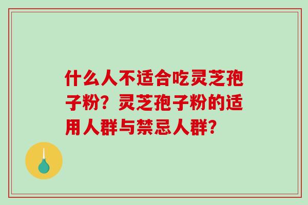 什么人不适合吃灵芝孢子粉？灵芝孢子粉的适用人群与禁忌人群？