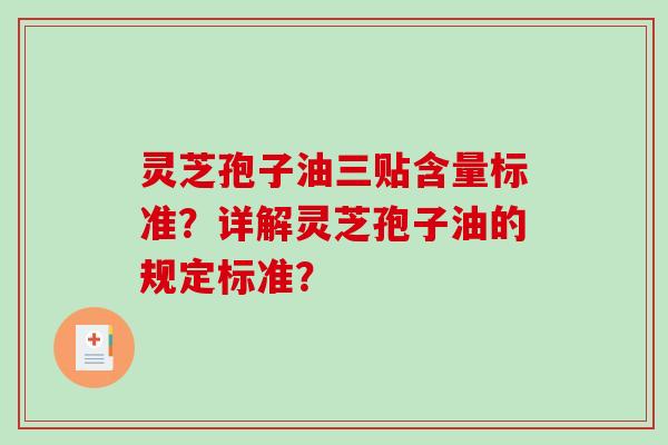 灵芝孢子油三贴含量标准？详解灵芝孢子油的规定标准？