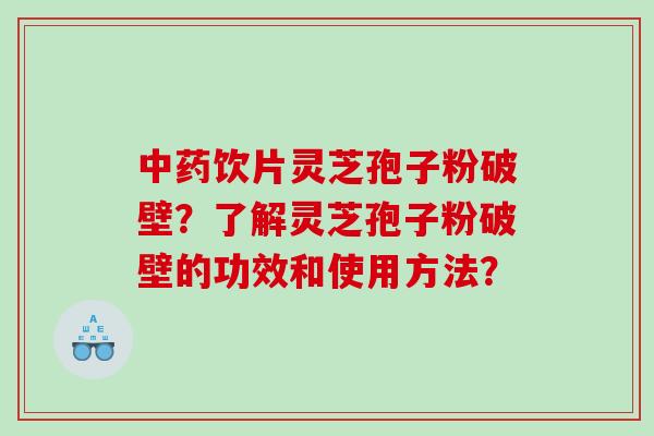 中药饮片灵芝孢子粉破壁？了解灵芝孢子粉破壁的功效和使用方法？