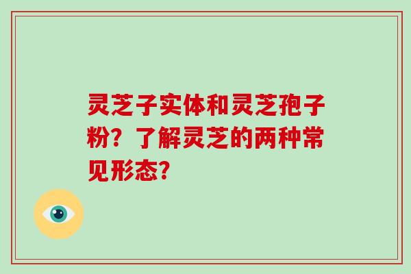 灵芝子实体和灵芝孢子粉？了解灵芝的两种常见形态？