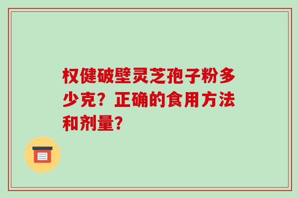 权健破壁灵芝孢子粉多少克？正确的食用方法和剂量？