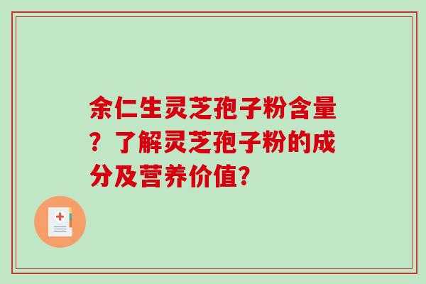 余仁生灵芝孢子粉含量？了解灵芝孢子粉的成分及营养价值？