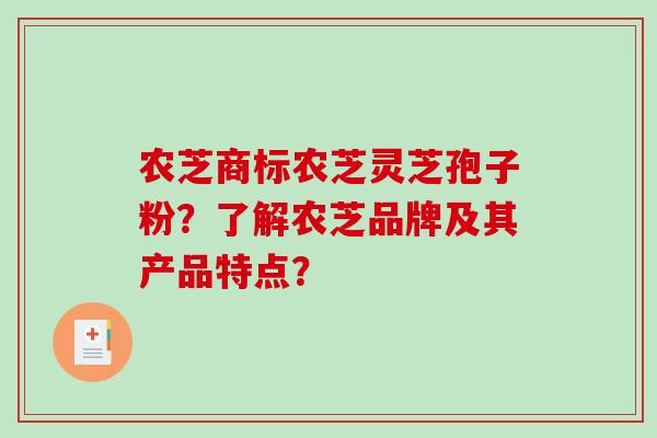 农芝商标农芝灵芝孢子粉？了解农芝品牌及其产品特点？