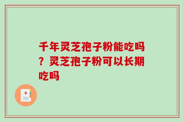 千年灵芝孢子粉能吃吗？灵芝孢子粉可以长期吃吗