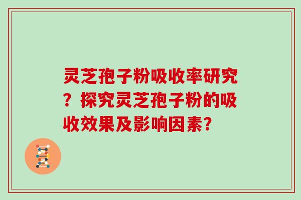 灵芝孢子粉吸收率研究？探究灵芝孢子粉的吸收效果及影响因素？