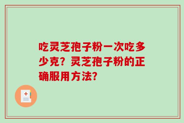 吃灵芝孢子粉一次吃多少克？灵芝孢子粉的正确服用方法？
