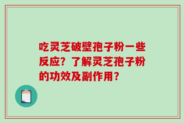吃灵芝破壁孢子粉一些反应？了解灵芝孢子粉的功效及副作用？