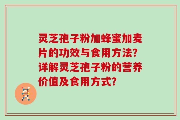 灵芝孢子粉加蜂蜜加麦片的功效与食用方法？详解灵芝孢子粉的营养价值及食用方式？