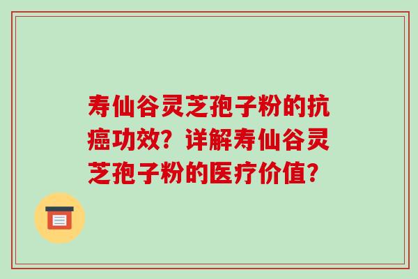 寿仙谷灵芝孢子粉的抗癌功效？详解寿仙谷灵芝孢子粉的医疗价值？