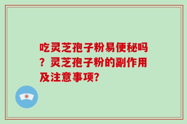 吃灵芝孢子粉易吗？灵芝孢子粉的副作用及注意事项？