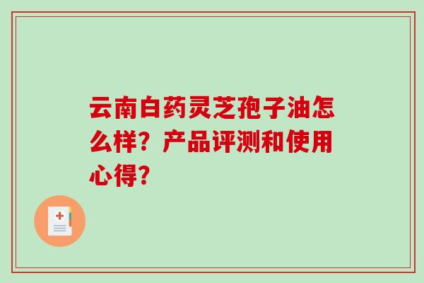 云南白药灵芝孢子油怎么样？产品评测和使用心得？
