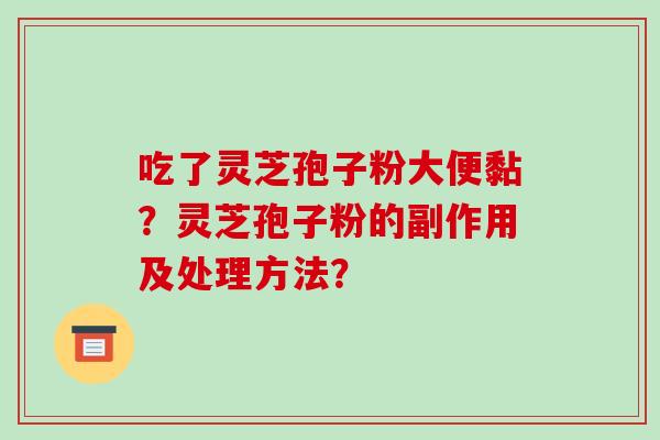 吃了灵芝孢子粉大便黏？灵芝孢子粉的副作用及处理方法？