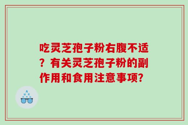 吃灵芝孢子粉右腹不适？有关灵芝孢子粉的副作用和食用注意事项？
