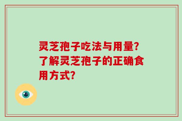 灵芝孢子吃法与用量？了解灵芝孢子的正确食用方式？