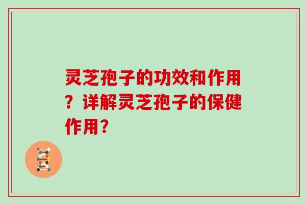 灵芝孢子的功效和作用？详解灵芝孢子的保健作用？