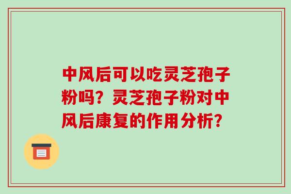 中风后可以吃灵芝孢子粉吗？灵芝孢子粉对中风后康复的作用分析？