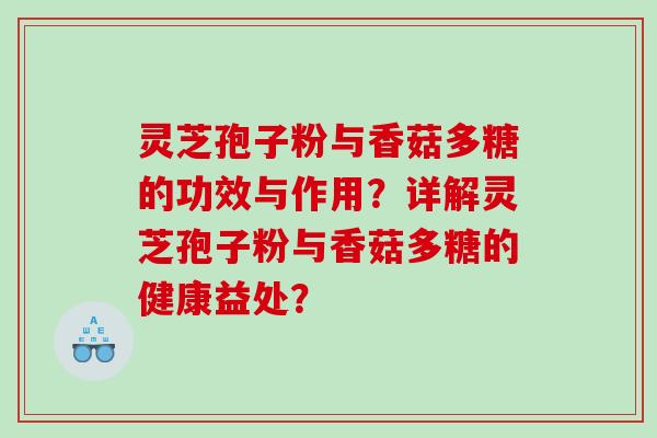灵芝孢子粉与香菇多糖的功效与作用？详解灵芝孢子粉与香菇多糖的健康益处？