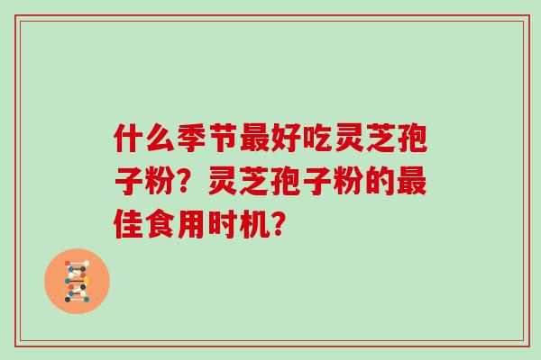 什么季节好吃灵芝孢子粉？灵芝孢子粉的佳食用时机？