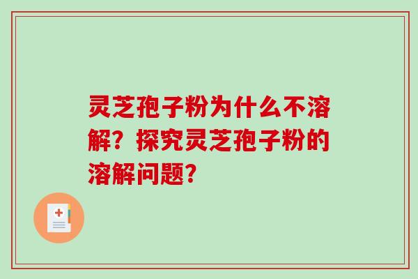 灵芝孢子粉为什么不溶解？探究灵芝孢子粉的溶解问题？