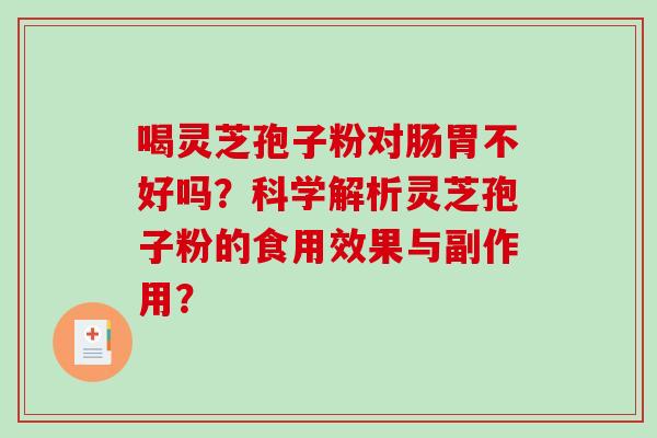 喝灵芝孢子粉对肠胃不好吗？科学解析灵芝孢子粉的食用效果与副作用？