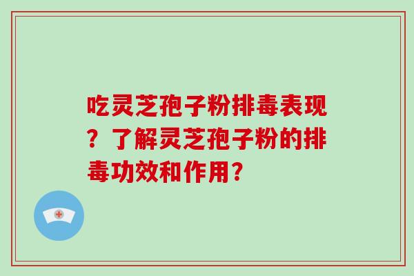 吃灵芝孢子粉表现？了解灵芝孢子粉的功效和作用？
