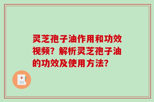 灵芝孢子油作用和功效视频？解析灵芝孢子油的功效及使用方法？