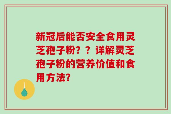 新冠后能否安全食用灵芝孢子粉？？详解灵芝孢子粉的营养价值和食用方法？