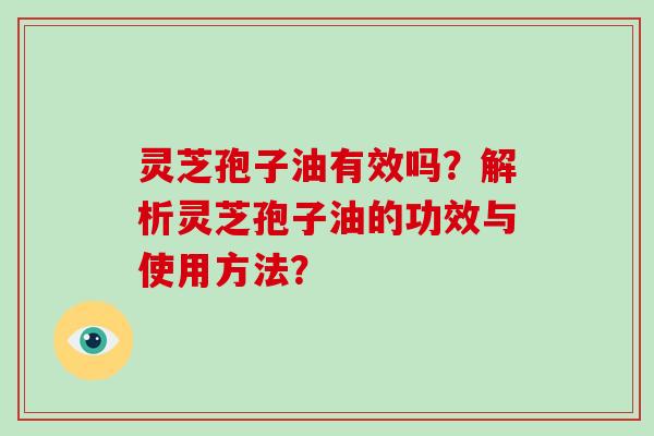 灵芝孢子油有效吗？解析灵芝孢子油的功效与使用方法？